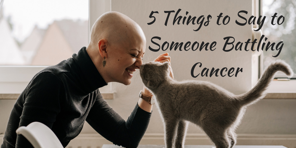 5 Things To Say To Someone Battling Cancer There Is Grace 