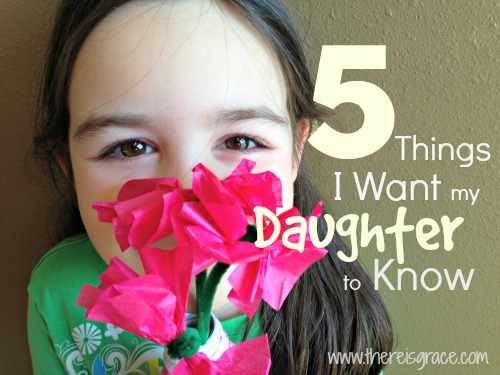 5 Things I Want my Daughter to Know | www.thereisgrace.com